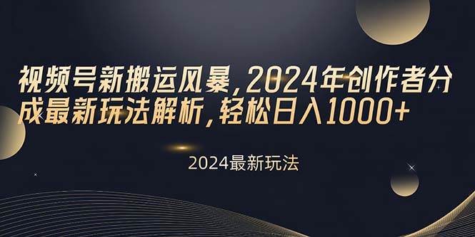 视频号新搬运风暴，2024年创作者分成最新玩法解析，轻松日入1000+-小何资源库