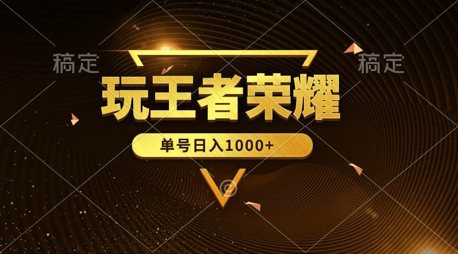 绝对蓝海，玩王者荣耀赚钱，单账号日入1000+，全民项目-小何资源库