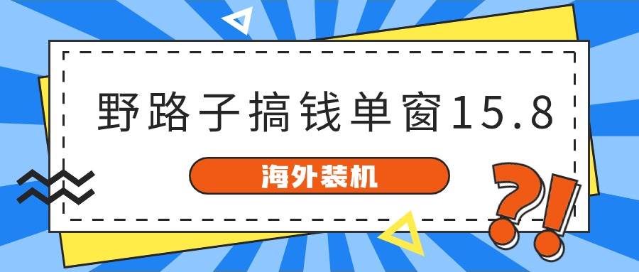 海外装机，野路子搞钱，单窗口15.8，已变现10000+-小何资源库