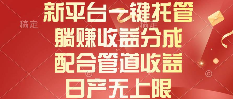 新平台一键托管，躺赚收益分成，配合管道收益，日产无上限-小何资源库