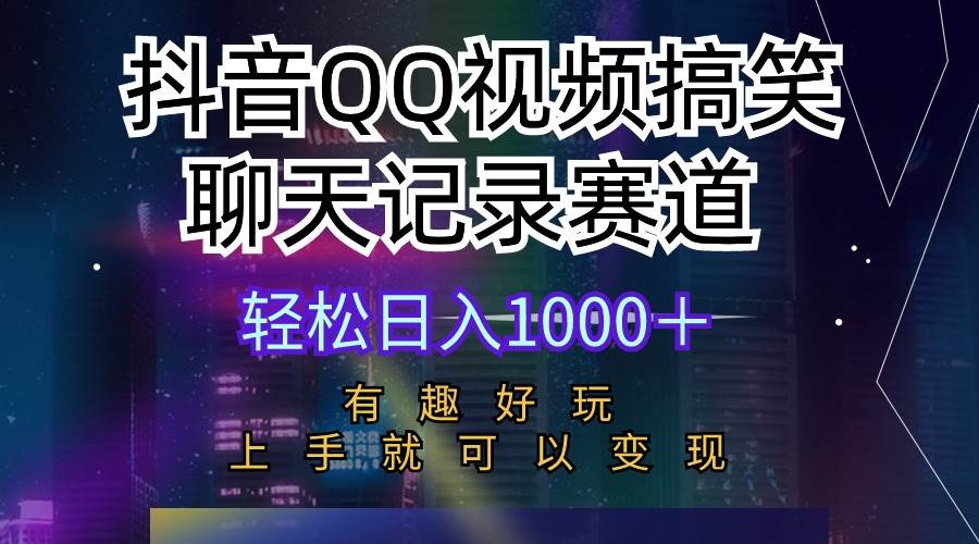 抖音QQ视频搞笑聊天记录赛道 有趣好玩 新手上手就可以变现 轻松日入1000＋-小何资源库