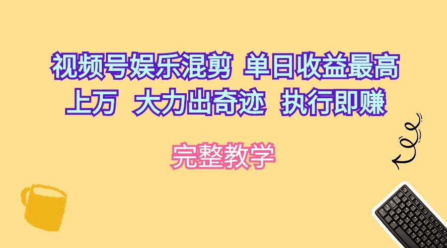 视频号娱乐混剪  单日收益最高上万   大力出奇迹   执行即赚-小何资源库