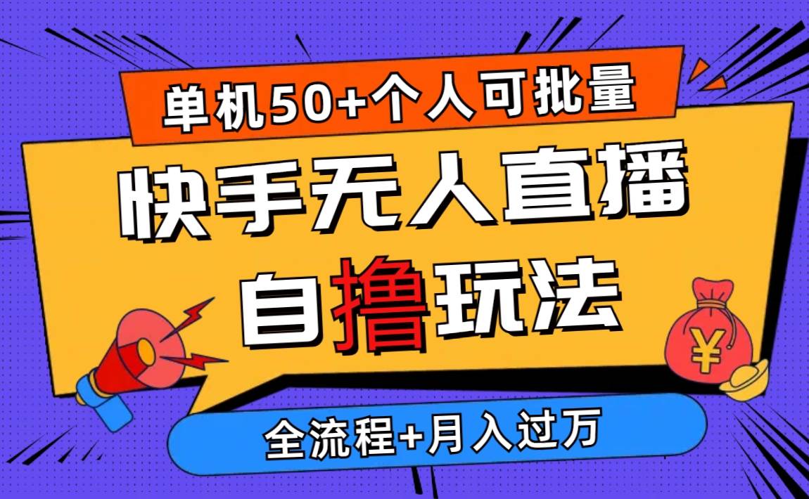 2024最新快手无人直播自撸玩法，单机日入50+，个人也可以批量操作月入过万-小何资源库
