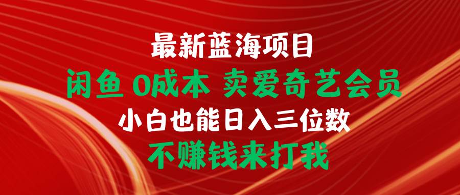 最新蓝海项目 闲鱼0成本 卖爱奇艺会员 小白也能入三位数 不赚钱来打我-小何资源库