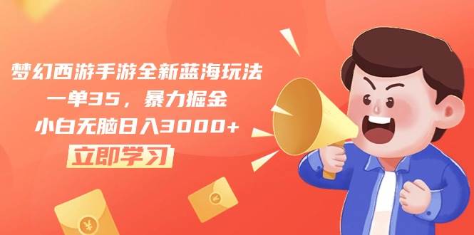 梦幻西游手游全新蓝海玩法，一单35，暴力掘金，小白无脑日入3000+-小何资源库