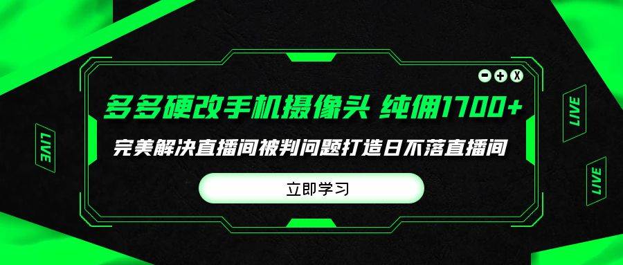 多多硬改手机摄像头，单场带货纯佣1700+完美解决直播间被判问题，打造日…-小何资源库