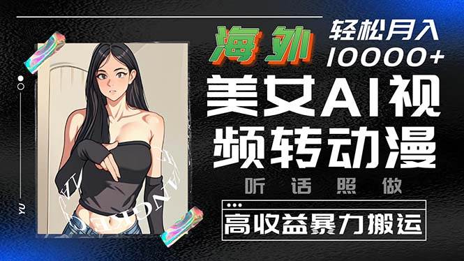 海外美女AI视频转动漫，高收益暴力搬运，听话照做，轻松月入10000+-小何资源库
