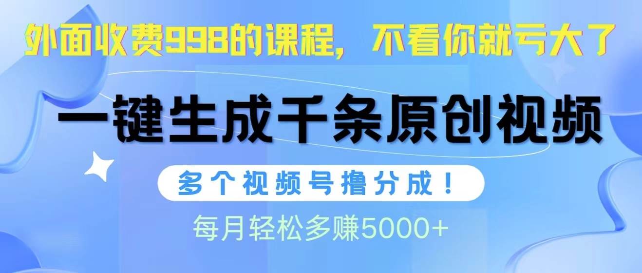 视频号软件辅助日产1000条原创视频，多个账号撸分成收益，每个月多赚5000+-小何资源库