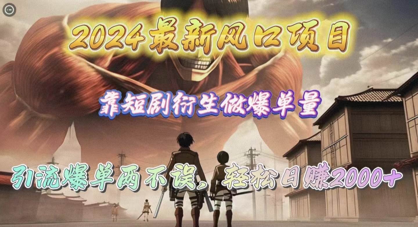 2024最新风口项目，靠短剧衍生做爆单量，引流爆单轻松日赚2000+-小何资源库