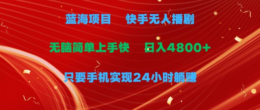 蓝海项目，快手无人播剧，一天收益4800+，手机也能实现24小时躺赚，无脑…-小何资源库