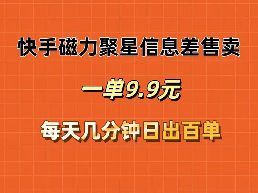 快手磁力聚星信息差售卖，一单9.9.每天几分钟，日出百单-小何资源库