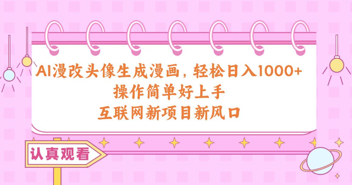 AI漫改头像生成漫画，轻松日入1000+，操作简单好上手，互联网新项目新风口-小何资源库