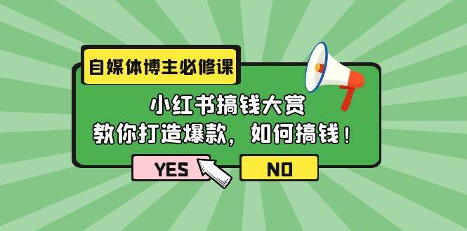自媒体博主必修课：小红书搞钱大赏，教你打造爆款，如何搞钱（11节课）-小何资源库