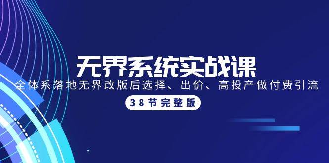 无界系统实战课：全体系落地无界改版后选择、出价、高投产做付费引流-38节-小何资源库