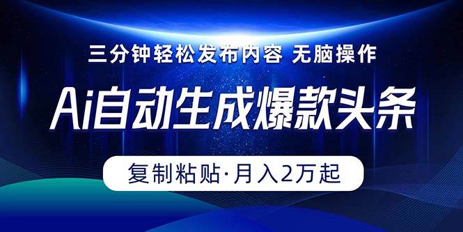 Ai一键自动生成爆款头条，三分钟快速生成，复制粘贴即可完成， 月入2万+-小何资源库