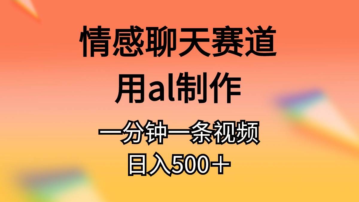 情感聊天赛道用al制作一分钟一条视频日入500＋-小何资源库