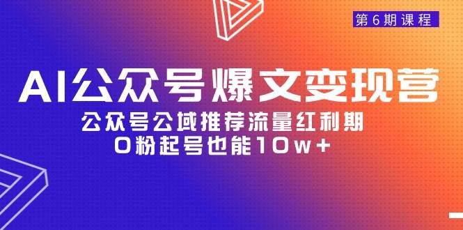 AI公众号爆文-变现营06期，公众号公域推荐流量红利期，0粉起号也能10w+-小何资源库