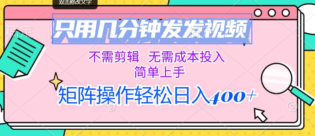 只用几分钟发发视频，不需剪辑，无需成本投入，简单上手，矩阵操作轻松…-小何资源库