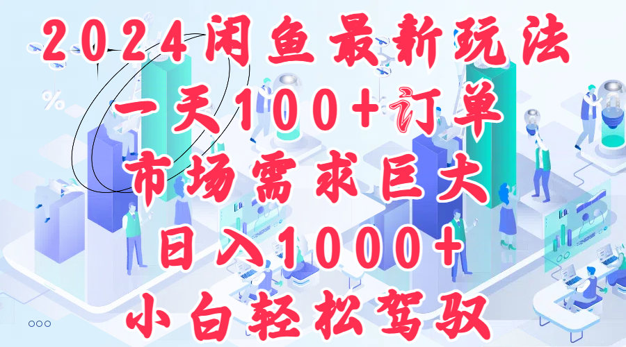 2024闲鱼最新玩法，一天100+订单，市场需求巨大，日入1000+，小白轻松驾驭-小何资源库