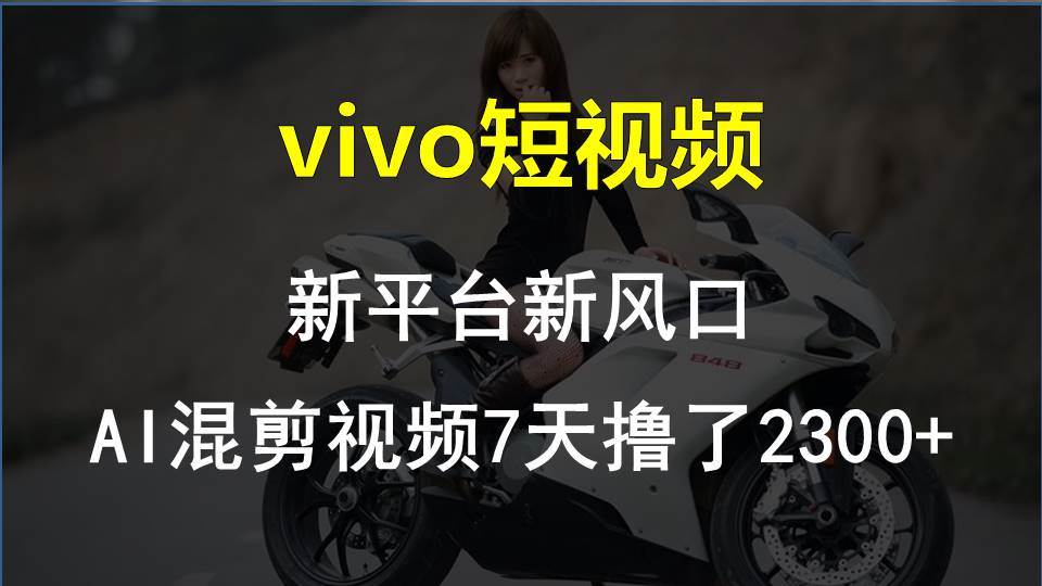 vivo短视频:新平台新风口，AI混剪视频7天撸了2300+-小何资源库