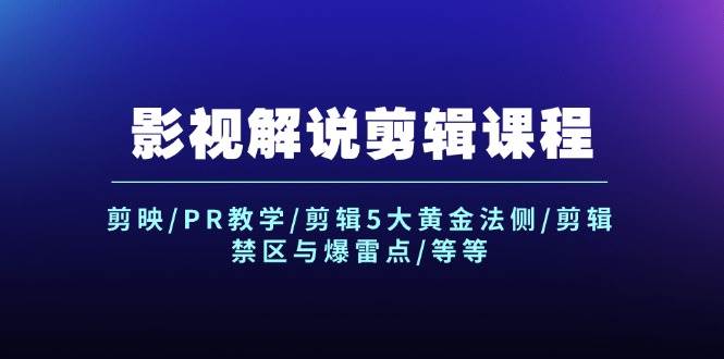 影视解说剪辑课程：剪映/PR教学/剪辑5大黄金法侧/剪辑禁区与爆雷点/等等-小何资源库