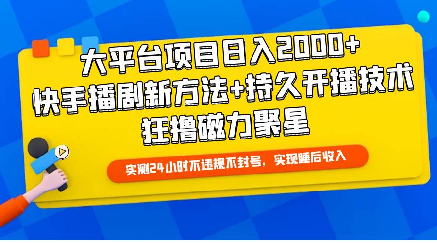 大平台项目日入2000+，快手播剧新方法+持久开播技术，狂撸磁力聚星-小何资源库