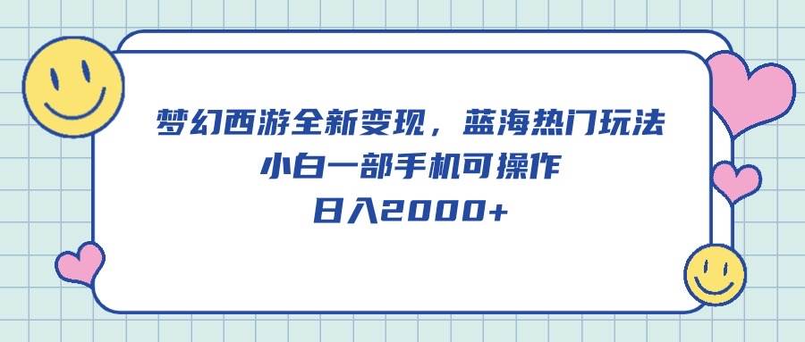 梦幻西游全新变现，蓝海热门玩法，小白一部手机可操作，日入2000+-小何资源库