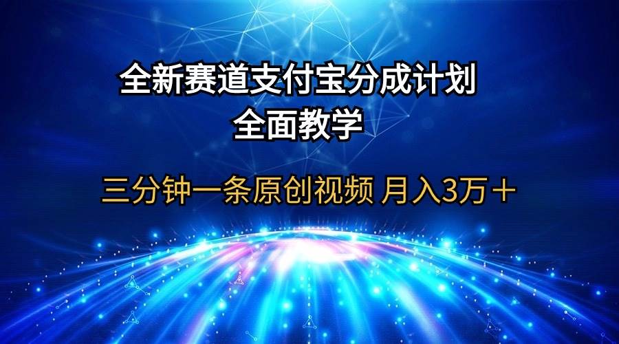 全新赛道  支付宝分成计划，全面教学 三分钟一条原创视频 月入3万＋-小何资源库