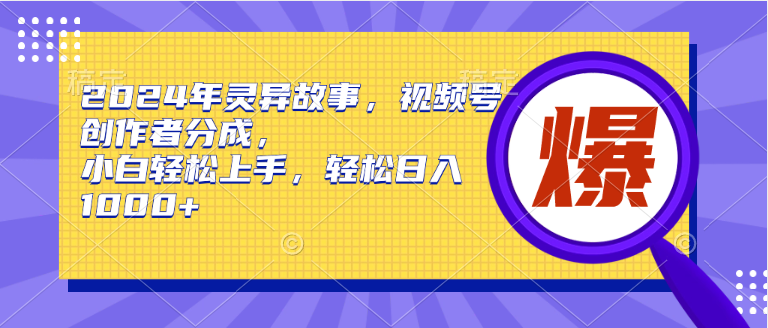 2024年灵异故事，视频号创作者分成，小白轻松上手，轻松日入1000+-小何资源库