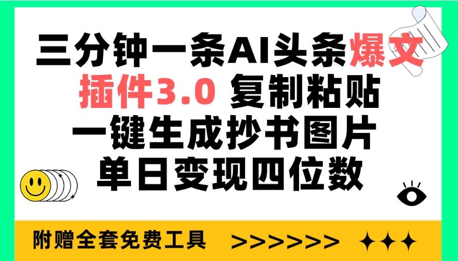 三分钟一条AI头条爆文，插件3.0 复制粘贴一键生成抄书图片 单日变现四位数-小何资源库