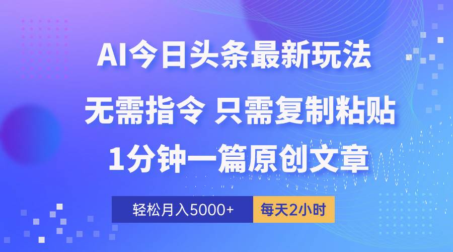 AI头条最新玩法 1分钟一篇 100%过原创 无脑复制粘贴 轻松月入5000+ 每…-小何资源库