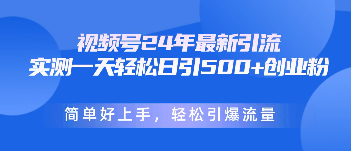 视频号24年最新引流，一天轻松日引500+创业粉，简单好上手，轻松引爆流量-小何资源库