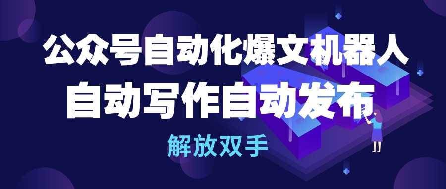 公众号流量主自动化爆文机器人，自动写作自动发布，解放双手-小何资源库