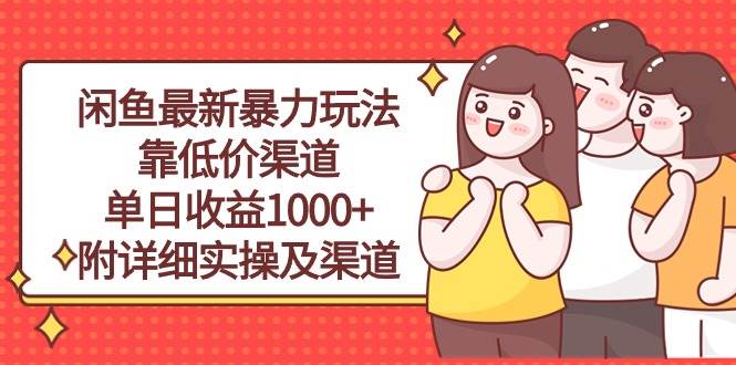 闲鱼最新暴力玩法，靠低价渠道单日收益1000+，附详细实操及渠道-小何资源库