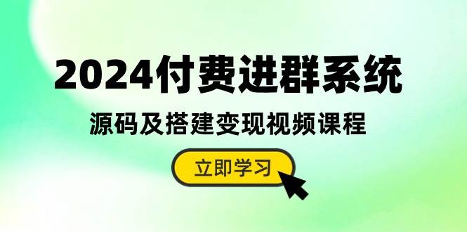 2024付费进群系统，源码及搭建变现视频课程（教程+源码）-小何资源库