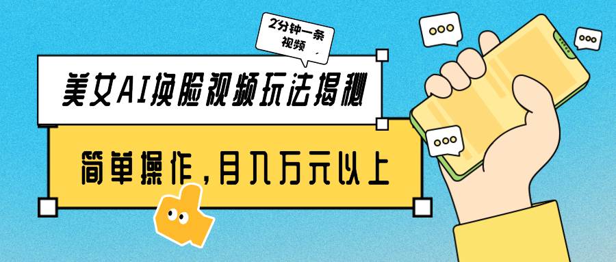 美女AI换脸视频玩法揭秘：2分钟制作一条，简单操作月入万元以上！-小何资源库