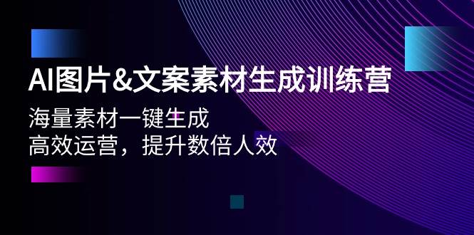 AI图片文案素材生成训练营，海量素材一键生成 高效运营 提升数倍人效-小何资源库