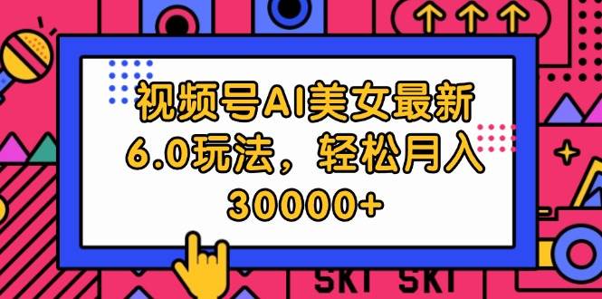 视频号AI美女最新6.0玩法，轻松月入30000+-小何资源库