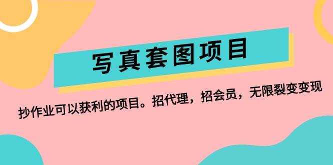 写真套图项目：抄作业可以获利的项目。招代理，招会员，无限裂变变现-小何资源库