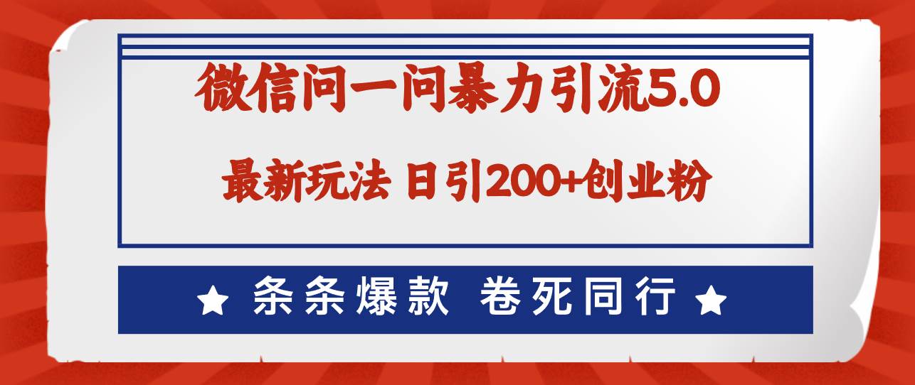 微信问一问最新引流5.0，日稳定引流200+创业粉，加爆微信，卷死同行-小何资源库