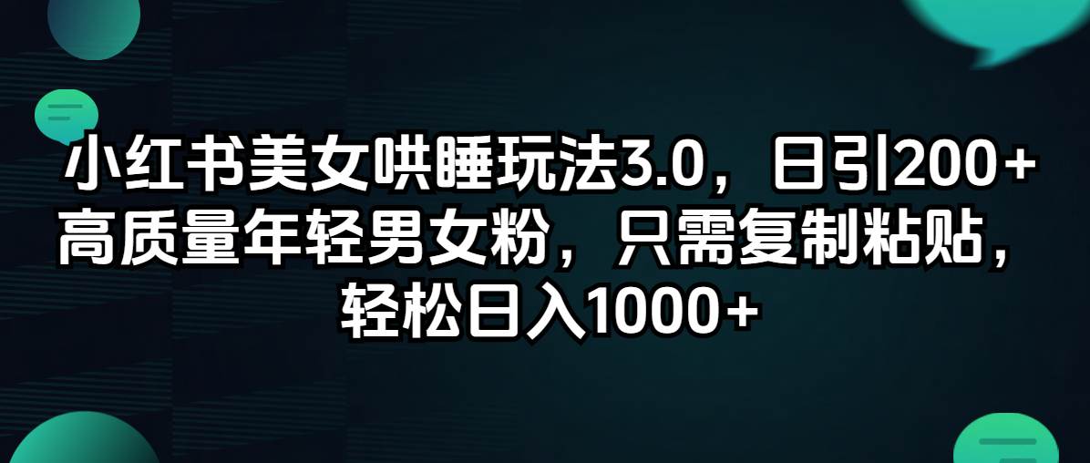 小红书美女哄睡玩法3.0，日引200+高质量年轻男女粉，只需复制粘贴，轻…-小何资源库