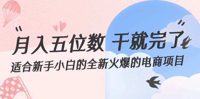 月入五位数 干就完了 适合新手小白的全新火爆的电商项目-小何资源库