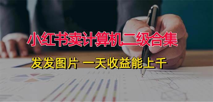 小红书卖计算机二级合集，发发图片 一天收益能上千-小何资源库