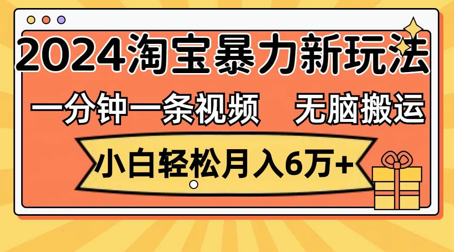 一分钟一条视频，无脑搬运，小白轻松月入6万+2024淘宝暴力新玩法，可批量-小何资源库