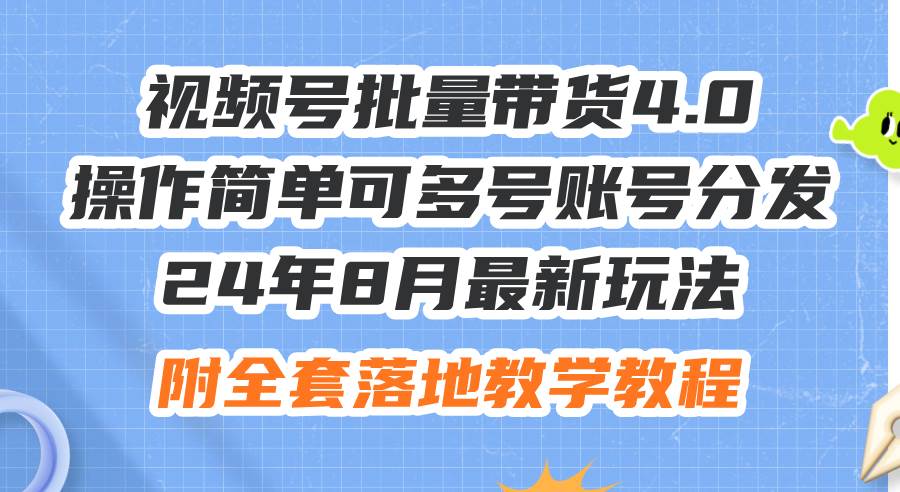 24年8月最新玩法视频号批量带货4.0，操作简单可多号账号分发，附全套落…-小何资源库