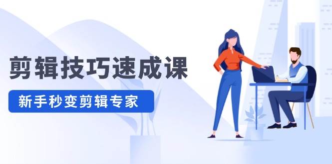 剪辑技巧速成课，高清拍摄+调色 转扇子，建筑-抠图精通，新手秒变剪辑专家-小何资源库