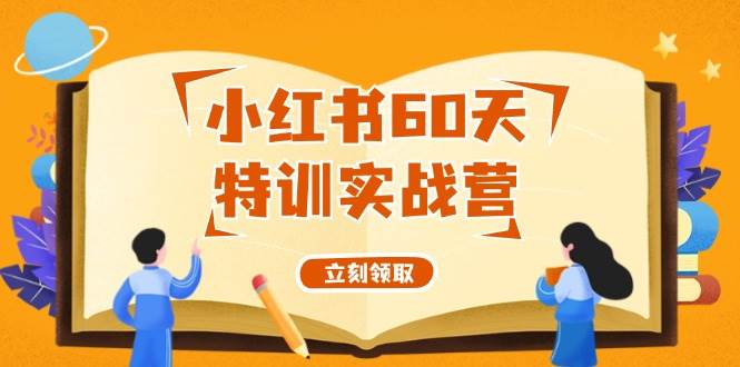 小红书60天特训实战营（系统课）从0打造能赚钱的小红书账号（55节课）-小何资源库