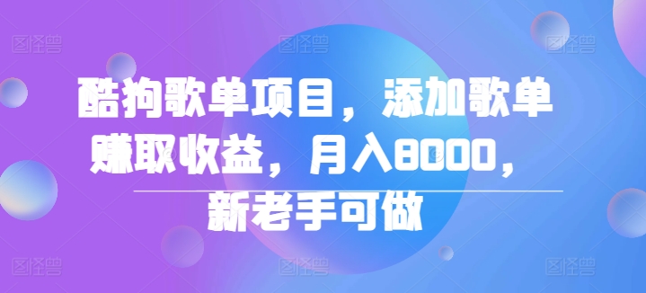 酷狗歌单项目，添加歌单赚取收益，月入8000，新老手可做-小何资源库