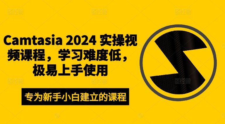 Camtasia 2024 实操视频课程，学习难度低，极易上手使用-小何资源库