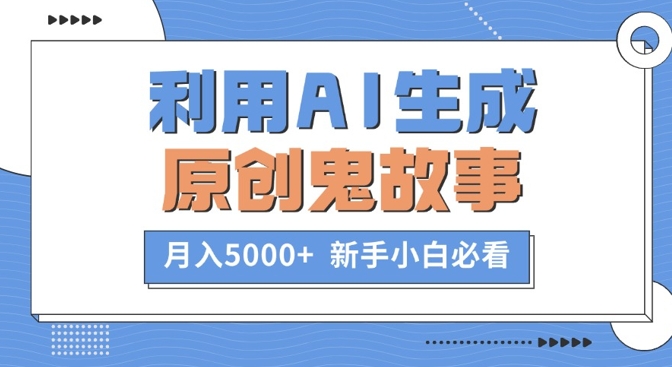 利用AI生成原创鬼故事，月入5000+  新手小白必看-小何资源库